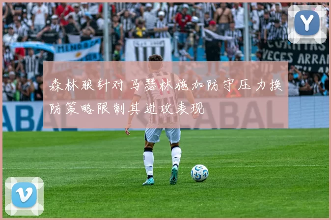 森林狼针对马瑟林施加防守压力换防策略限制其进攻表现
