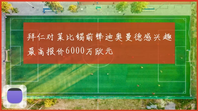 拜仁对莱比锡前锋迪奥曼德感兴趣最高报价6000万欧元