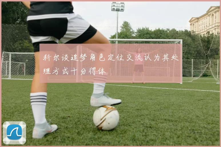 科尔谈追梦角色定位交流认为其处理方式十分得体