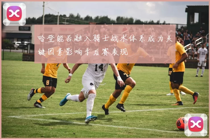 哈登能否融入骑士战术体系成为关键因素影响季后赛表现