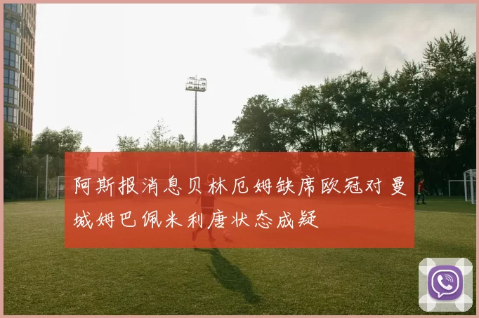 阿斯报消息贝林厄姆缺席欧冠对曼城姆巴佩米利唐状态成疑