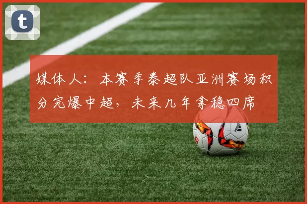 媒体人：本赛季泰超队亚洲赛场积分完爆中超，未来几年拿稳四席