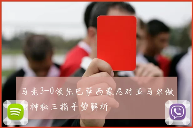 马竞3-0领先巴萨西蒙尼对亚马尔做出神秘三指手势解析