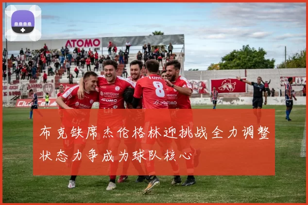 布克缺席杰伦格林迎挑战全力调整状态力争成为球队核心