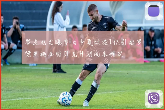 零点电台曝皇马今夏欲花1亿引进罗德里施洛特贝克计划尚未确定