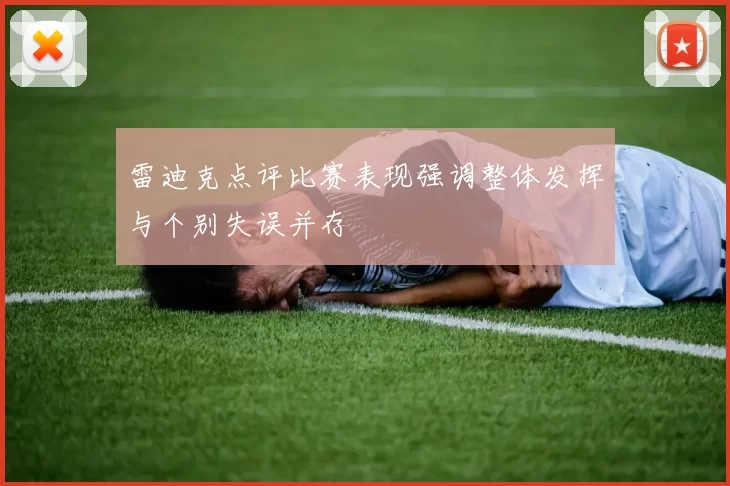 雷迪克点评比赛表现强调整体发挥与个别失误并存