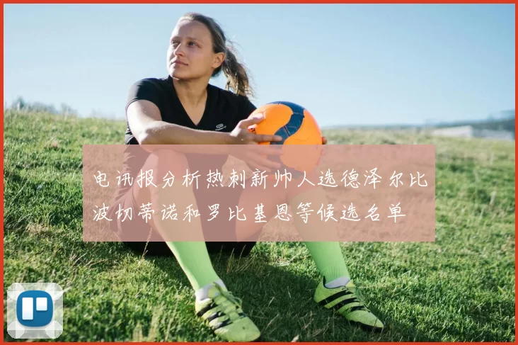 电讯报分析热刺新帅人选德泽尔比波切蒂诺和罗比基恩等候选名单