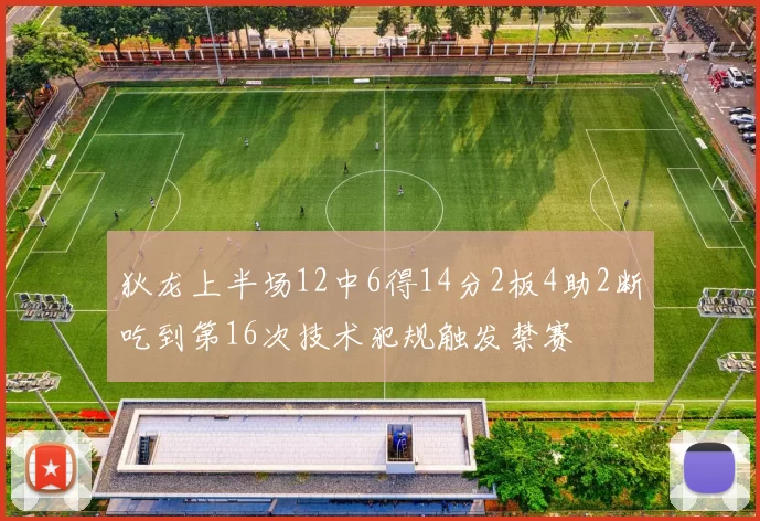 狄龙上半场12中6得14分2板4助2断吃到第16次技术犯规触发禁赛